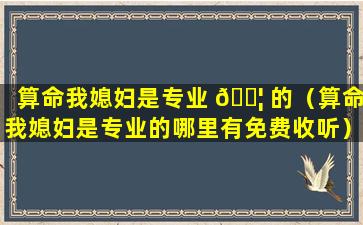 算命我媳妇是专业 🐦 的（算命我媳妇是专业的哪里有免费收听）